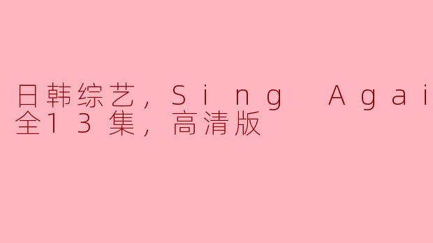 ### 日韩综艺《Sing Again3》全13集高清版精彩回顾